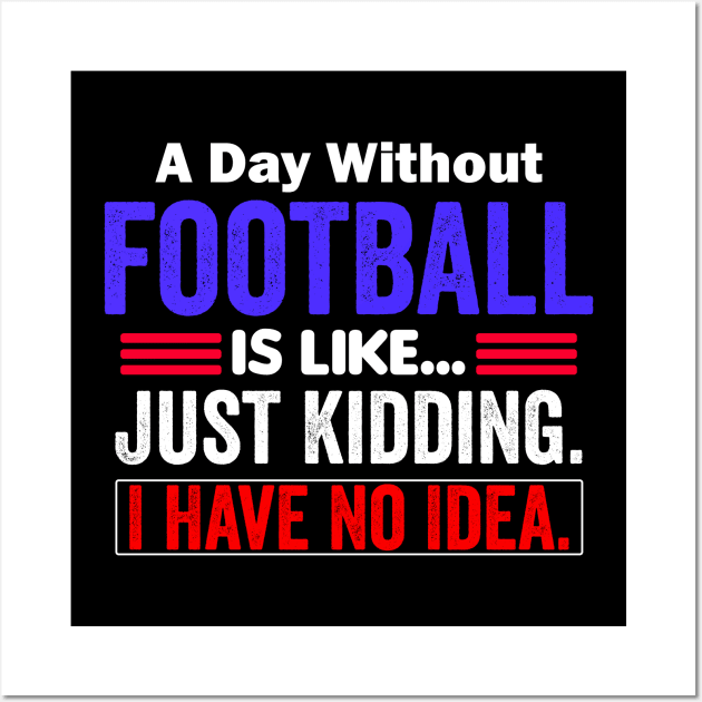 A Day Without Football is Like..Just Kidding I Have No Idea Wall Art by AngelGurro